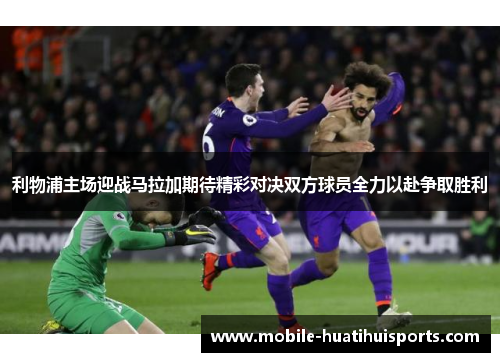 利物浦主场迎战马拉加期待精彩对决双方球员全力以赴争取胜利