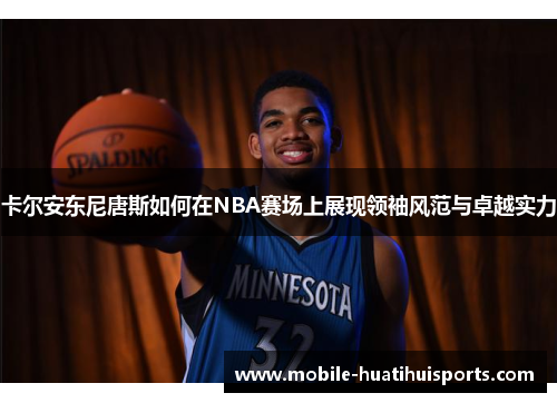 卡尔安东尼唐斯如何在NBA赛场上展现领袖风范与卓越实力