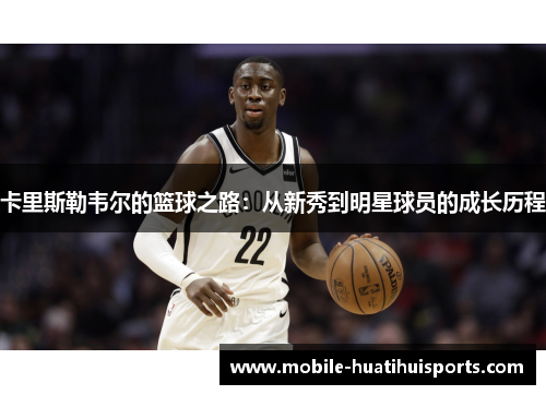 卡里斯勒韦尔的篮球之路：从新秀到明星球员的成长历程