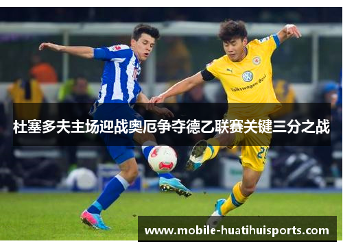杜塞多夫主场迎战奥厄争夺德乙联赛关键三分之战