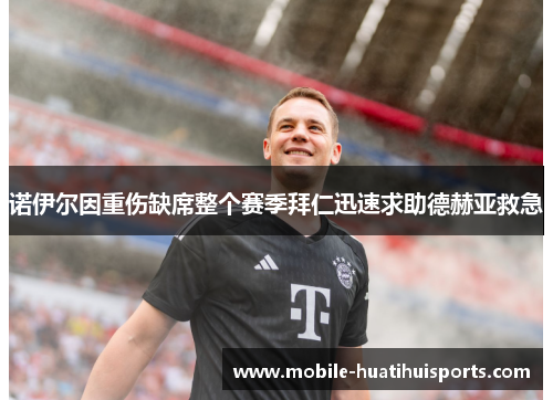 诺伊尔因重伤缺席整个赛季拜仁迅速求助德赫亚救急