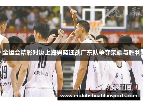 全运会精彩对决上海男篮迎战广东队争夺荣耀与胜利