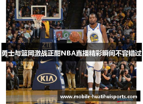 勇士与篮网激战正酣NBA直播精彩瞬间不容错过