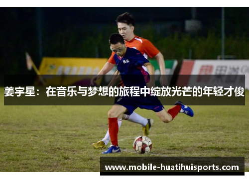 姜宇星：在音乐与梦想的旅程中绽放光芒的年轻才俊