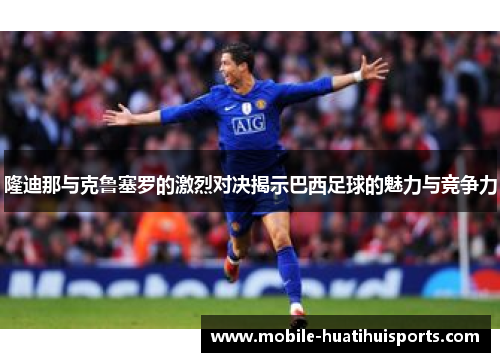 隆迪那与克鲁塞罗的激烈对决揭示巴西足球的魅力与竞争力