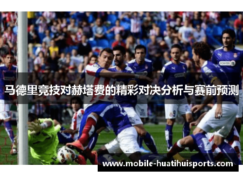 马德里竞技对赫塔费的精彩对决分析与赛前预测