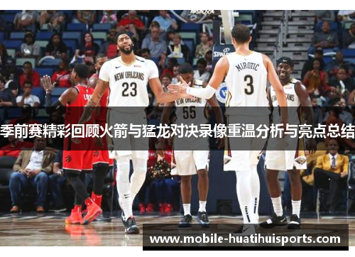 季前赛精彩回顾火箭与猛龙对决录像重温分析与亮点总结