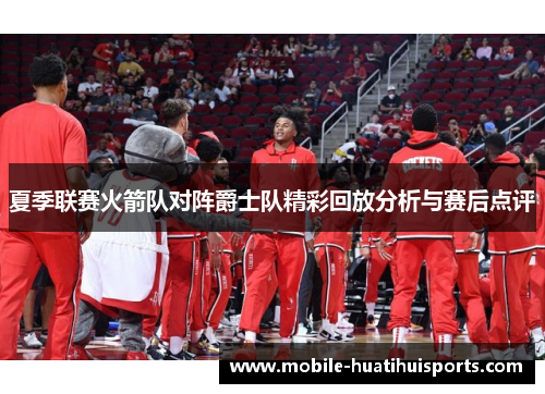 夏季联赛火箭队对阵爵士队精彩回放分析与赛后点评
